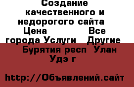 Создание качественного и недорогого сайта › Цена ­ 15 000 - Все города Услуги » Другие   . Бурятия респ.,Улан-Удэ г.